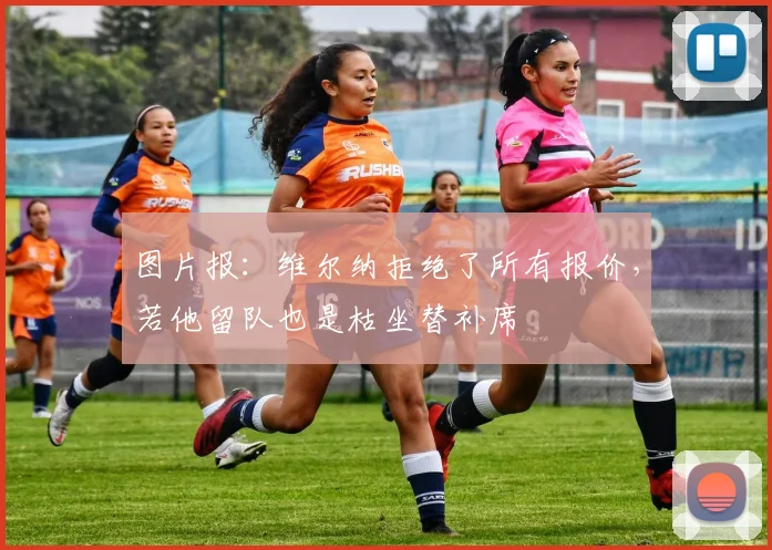 图片报：维尔纳拒绝了所有报价，若他留队也是枯坐替补席